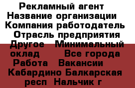 Рекламный агент › Название организации ­ Компания-работодатель › Отрасль предприятия ­ Другое › Минимальный оклад ­ 1 - Все города Работа » Вакансии   . Кабардино-Балкарская респ.,Нальчик г.